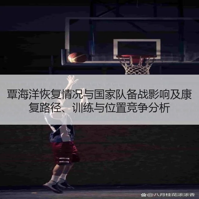 覃海洋恢复情况与国家队备战影响及康复路径、训练与位置竞争分析